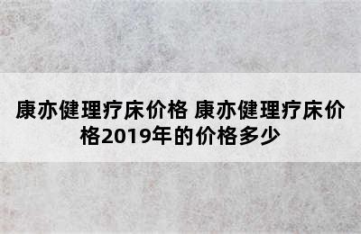 康亦健理疗床价格 康亦健理疗床价格2019年的价格多少